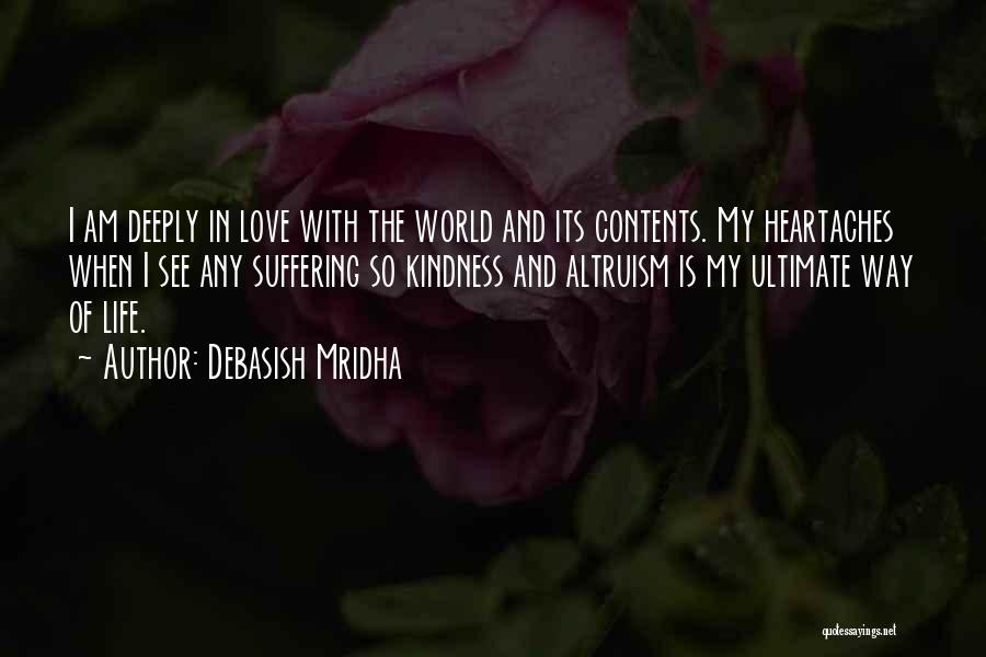 Debasish Mridha Quotes: I Am Deeply In Love With The World And Its Contents. My Heartaches When I See Any Suffering So Kindness