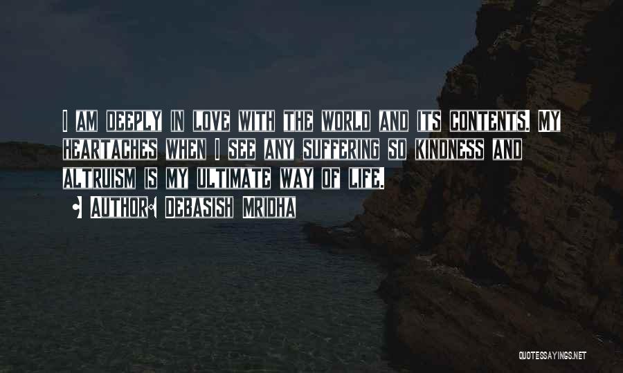 Debasish Mridha Quotes: I Am Deeply In Love With The World And Its Contents. My Heartaches When I See Any Suffering So Kindness