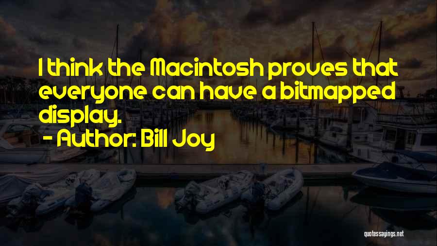 Bill Joy Quotes: I Think The Macintosh Proves That Everyone Can Have A Bitmapped Display.