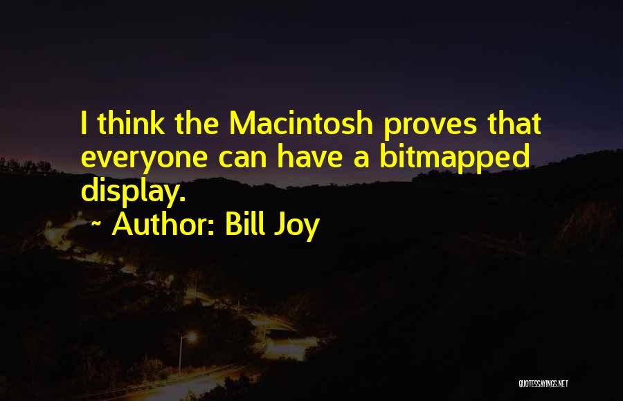 Bill Joy Quotes: I Think The Macintosh Proves That Everyone Can Have A Bitmapped Display.