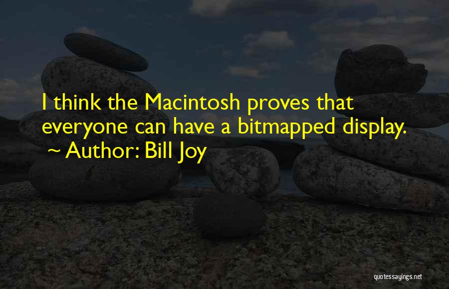 Bill Joy Quotes: I Think The Macintosh Proves That Everyone Can Have A Bitmapped Display.