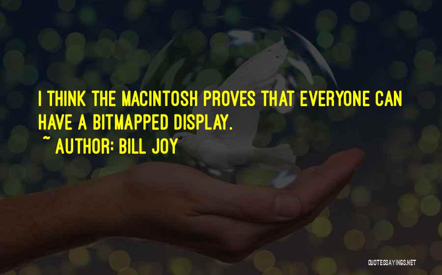 Bill Joy Quotes: I Think The Macintosh Proves That Everyone Can Have A Bitmapped Display.