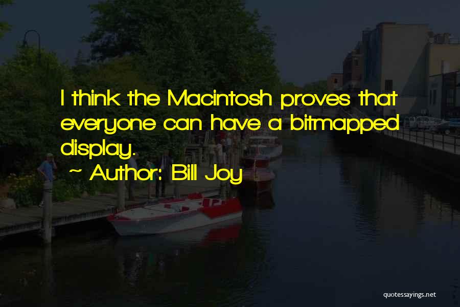 Bill Joy Quotes: I Think The Macintosh Proves That Everyone Can Have A Bitmapped Display.
