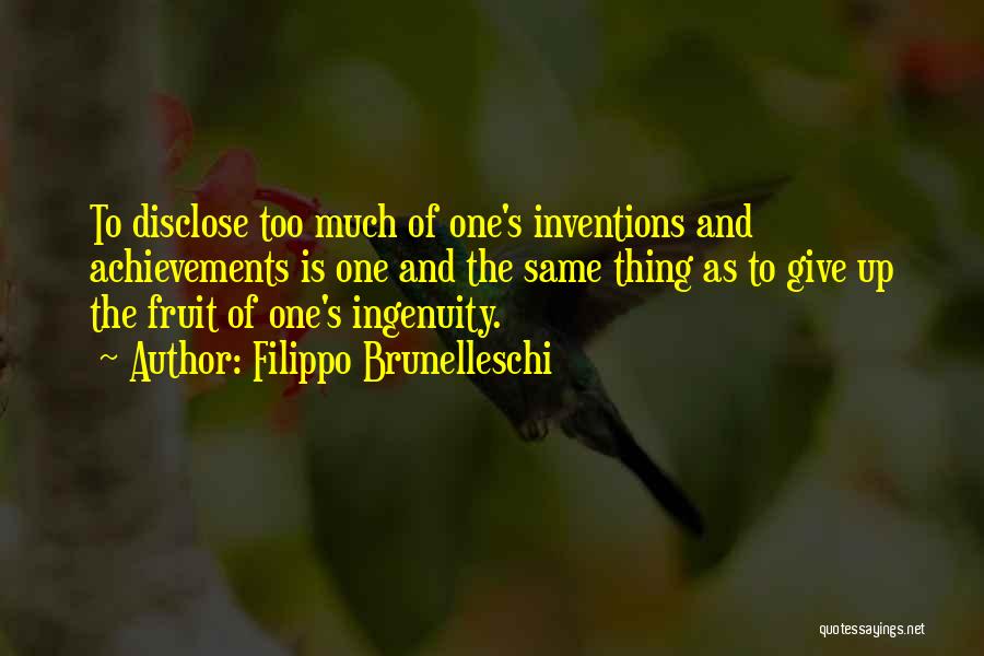 Filippo Brunelleschi Quotes: To Disclose Too Much Of One's Inventions And Achievements Is One And The Same Thing As To Give Up The