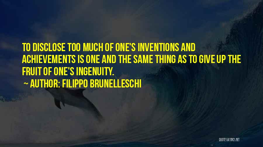 Filippo Brunelleschi Quotes: To Disclose Too Much Of One's Inventions And Achievements Is One And The Same Thing As To Give Up The