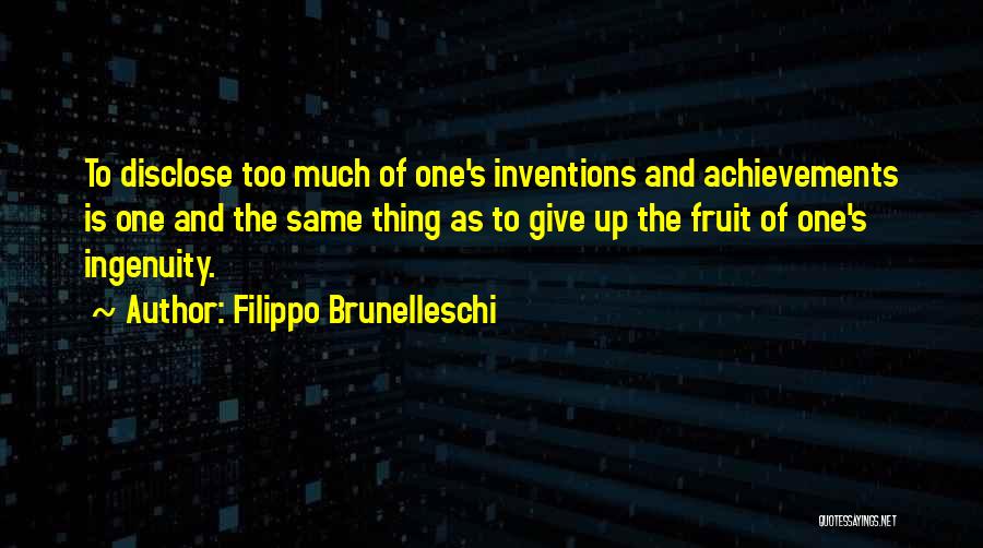 Filippo Brunelleschi Quotes: To Disclose Too Much Of One's Inventions And Achievements Is One And The Same Thing As To Give Up The
