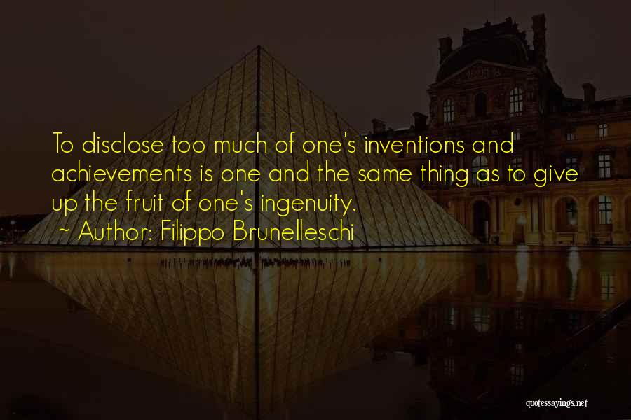 Filippo Brunelleschi Quotes: To Disclose Too Much Of One's Inventions And Achievements Is One And The Same Thing As To Give Up The