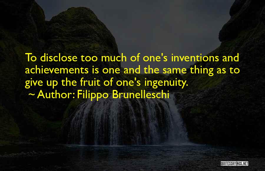 Filippo Brunelleschi Quotes: To Disclose Too Much Of One's Inventions And Achievements Is One And The Same Thing As To Give Up The