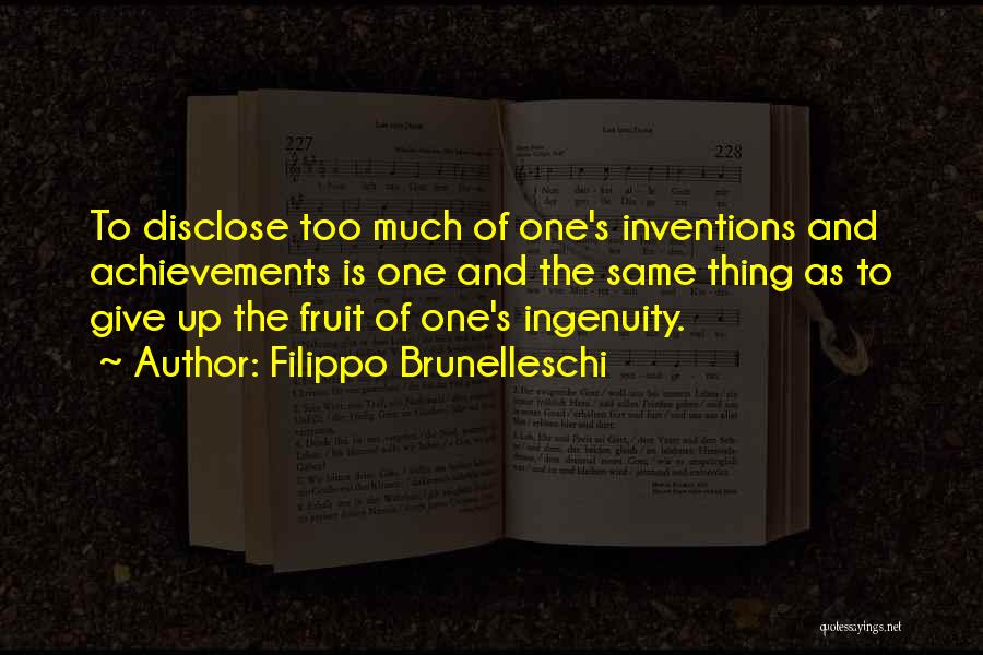 Filippo Brunelleschi Quotes: To Disclose Too Much Of One's Inventions And Achievements Is One And The Same Thing As To Give Up The