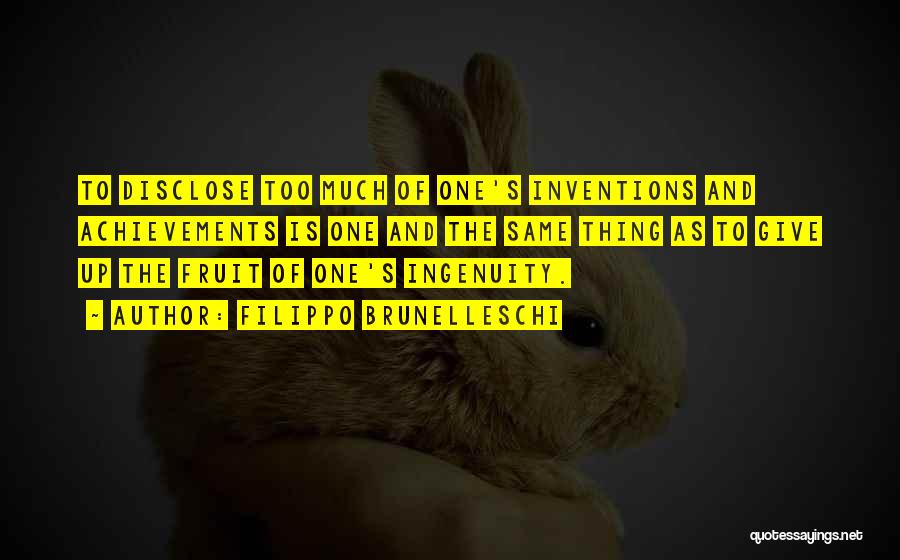 Filippo Brunelleschi Quotes: To Disclose Too Much Of One's Inventions And Achievements Is One And The Same Thing As To Give Up The