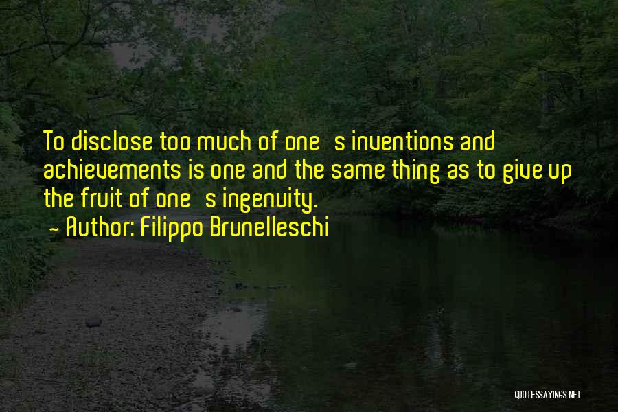 Filippo Brunelleschi Quotes: To Disclose Too Much Of One's Inventions And Achievements Is One And The Same Thing As To Give Up The