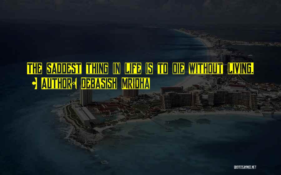 Debasish Mridha Quotes: The Saddest Thing In Life Is To Die Without Living.