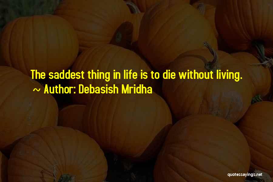 Debasish Mridha Quotes: The Saddest Thing In Life Is To Die Without Living.