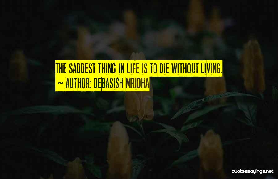 Debasish Mridha Quotes: The Saddest Thing In Life Is To Die Without Living.