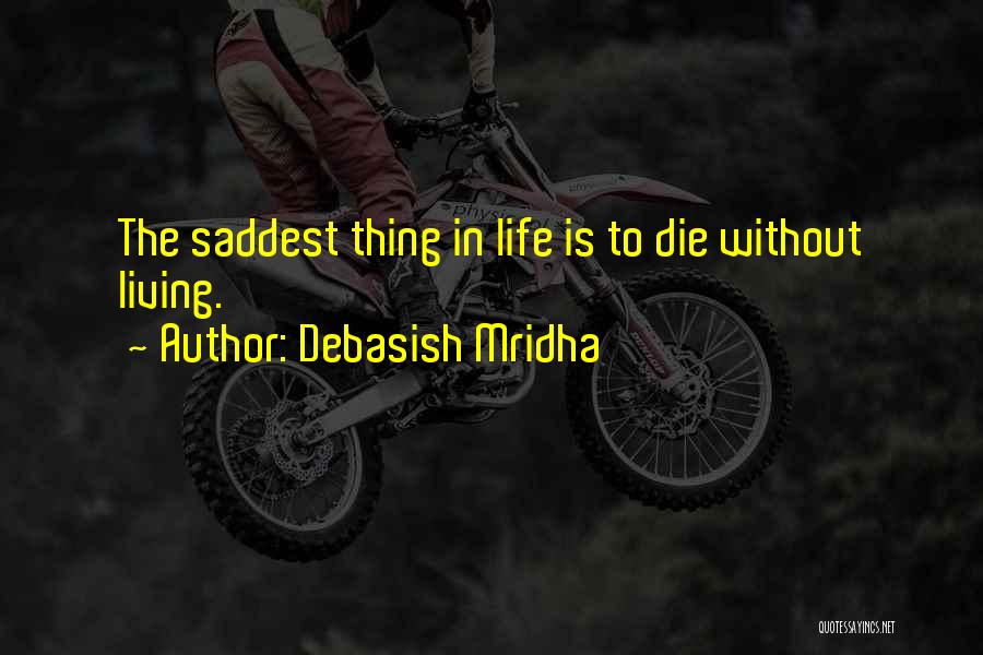 Debasish Mridha Quotes: The Saddest Thing In Life Is To Die Without Living.