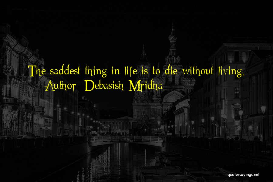 Debasish Mridha Quotes: The Saddest Thing In Life Is To Die Without Living.