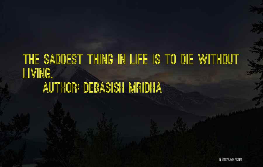 Debasish Mridha Quotes: The Saddest Thing In Life Is To Die Without Living.