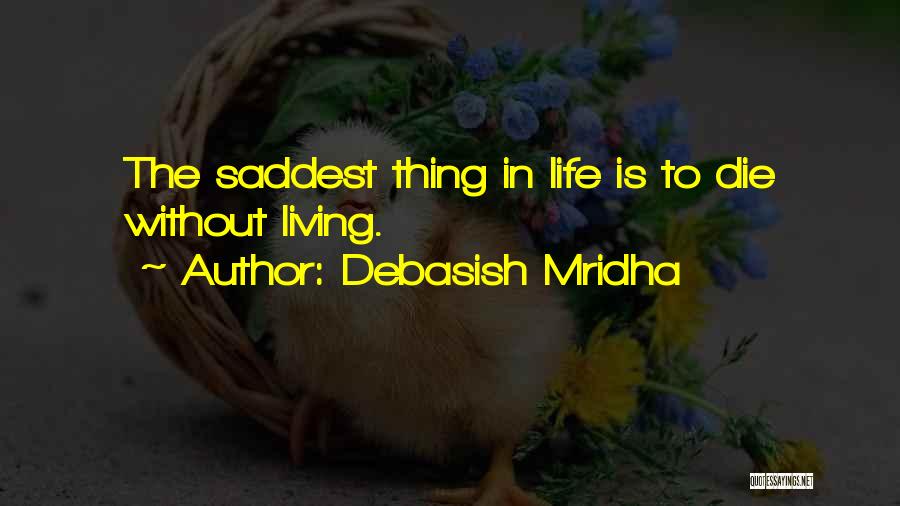 Debasish Mridha Quotes: The Saddest Thing In Life Is To Die Without Living.