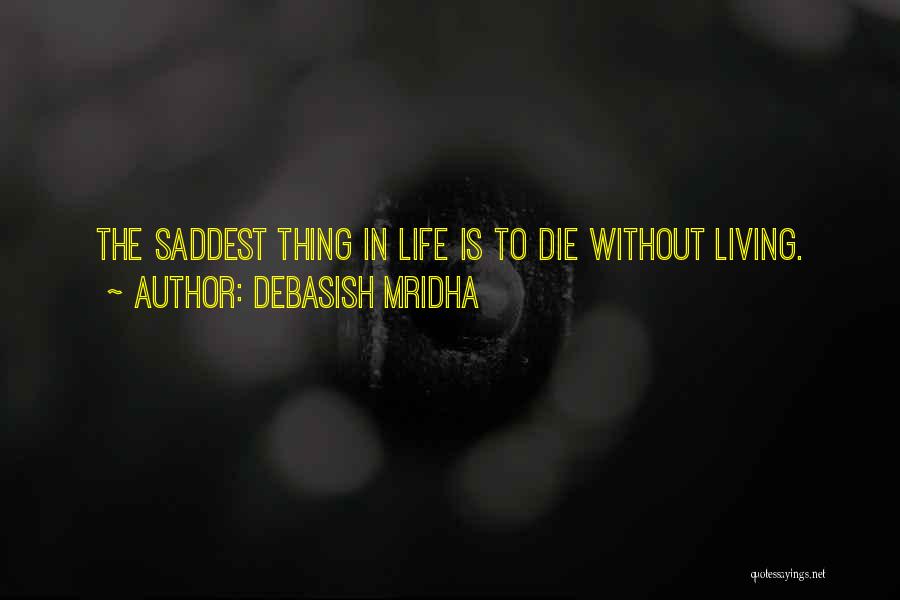 Debasish Mridha Quotes: The Saddest Thing In Life Is To Die Without Living.