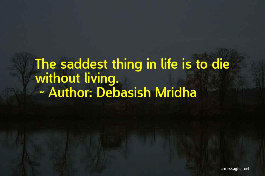 Debasish Mridha Quotes: The Saddest Thing In Life Is To Die Without Living.