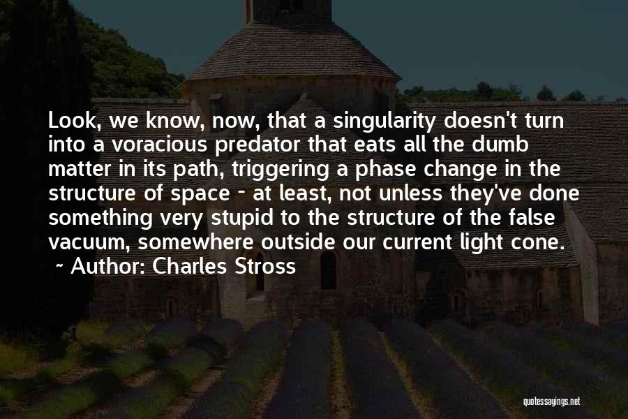 Charles Stross Quotes: Look, We Know, Now, That A Singularity Doesn't Turn Into A Voracious Predator That Eats All The Dumb Matter In