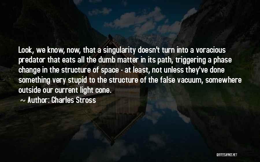 Charles Stross Quotes: Look, We Know, Now, That A Singularity Doesn't Turn Into A Voracious Predator That Eats All The Dumb Matter In