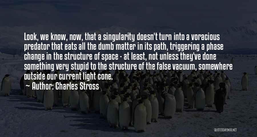 Charles Stross Quotes: Look, We Know, Now, That A Singularity Doesn't Turn Into A Voracious Predator That Eats All The Dumb Matter In