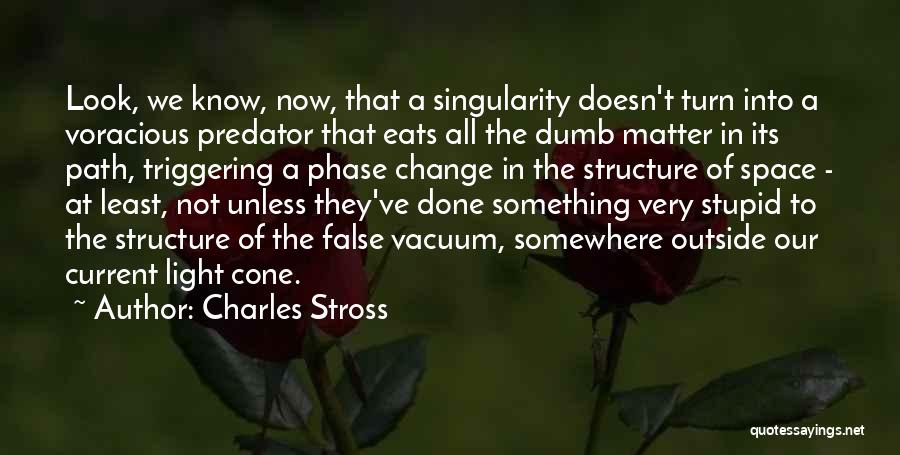 Charles Stross Quotes: Look, We Know, Now, That A Singularity Doesn't Turn Into A Voracious Predator That Eats All The Dumb Matter In