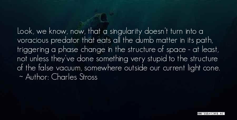 Charles Stross Quotes: Look, We Know, Now, That A Singularity Doesn't Turn Into A Voracious Predator That Eats All The Dumb Matter In