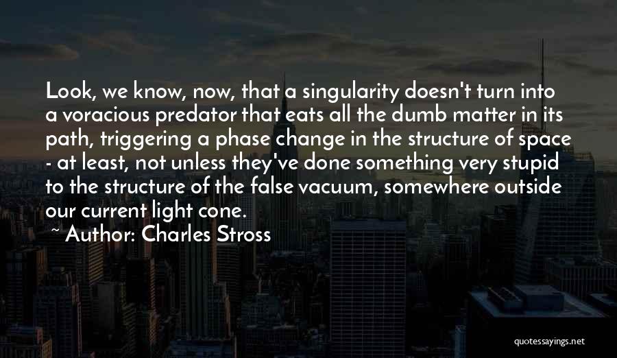 Charles Stross Quotes: Look, We Know, Now, That A Singularity Doesn't Turn Into A Voracious Predator That Eats All The Dumb Matter In