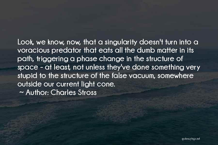 Charles Stross Quotes: Look, We Know, Now, That A Singularity Doesn't Turn Into A Voracious Predator That Eats All The Dumb Matter In