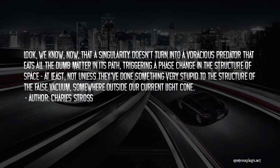 Charles Stross Quotes: Look, We Know, Now, That A Singularity Doesn't Turn Into A Voracious Predator That Eats All The Dumb Matter In