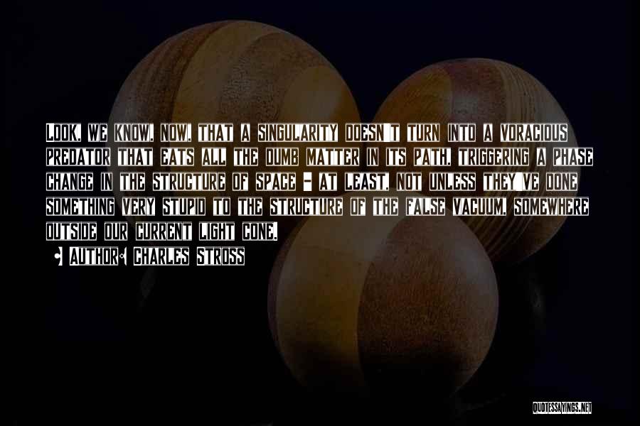 Charles Stross Quotes: Look, We Know, Now, That A Singularity Doesn't Turn Into A Voracious Predator That Eats All The Dumb Matter In