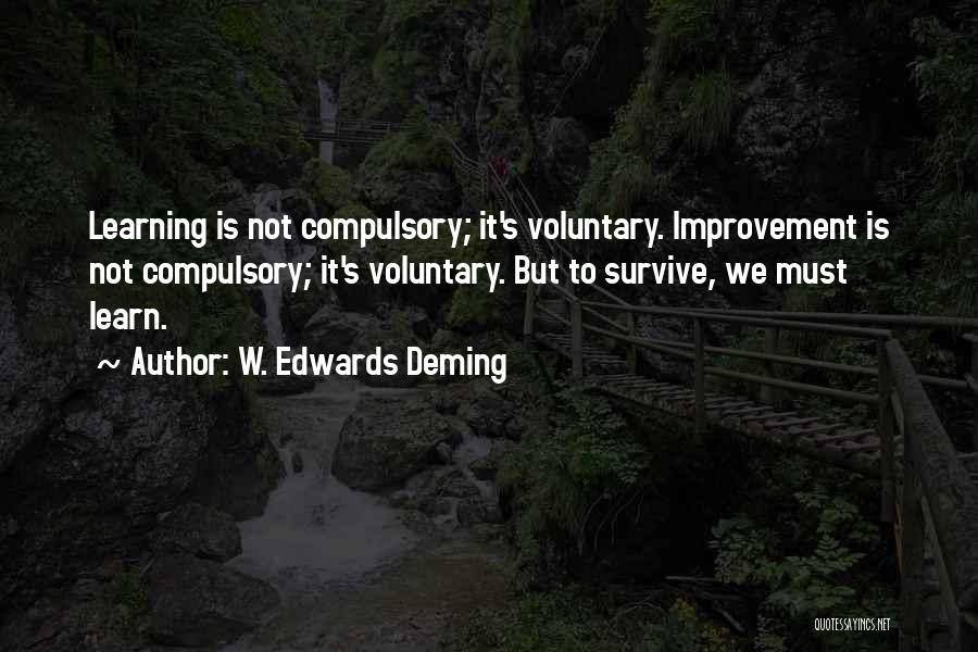 W. Edwards Deming Quotes: Learning Is Not Compulsory; It's Voluntary. Improvement Is Not Compulsory; It's Voluntary. But To Survive, We Must Learn.