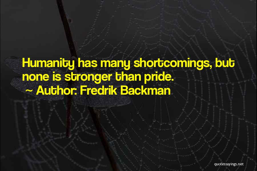 Fredrik Backman Quotes: Humanity Has Many Shortcomings, But None Is Stronger Than Pride.