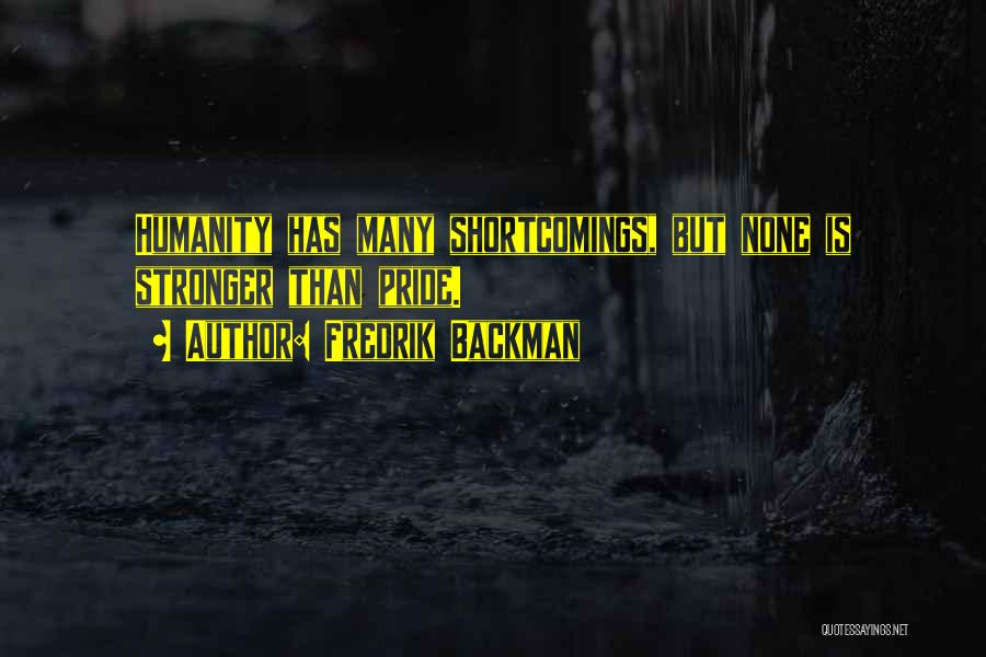 Fredrik Backman Quotes: Humanity Has Many Shortcomings, But None Is Stronger Than Pride.