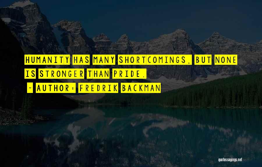 Fredrik Backman Quotes: Humanity Has Many Shortcomings, But None Is Stronger Than Pride.