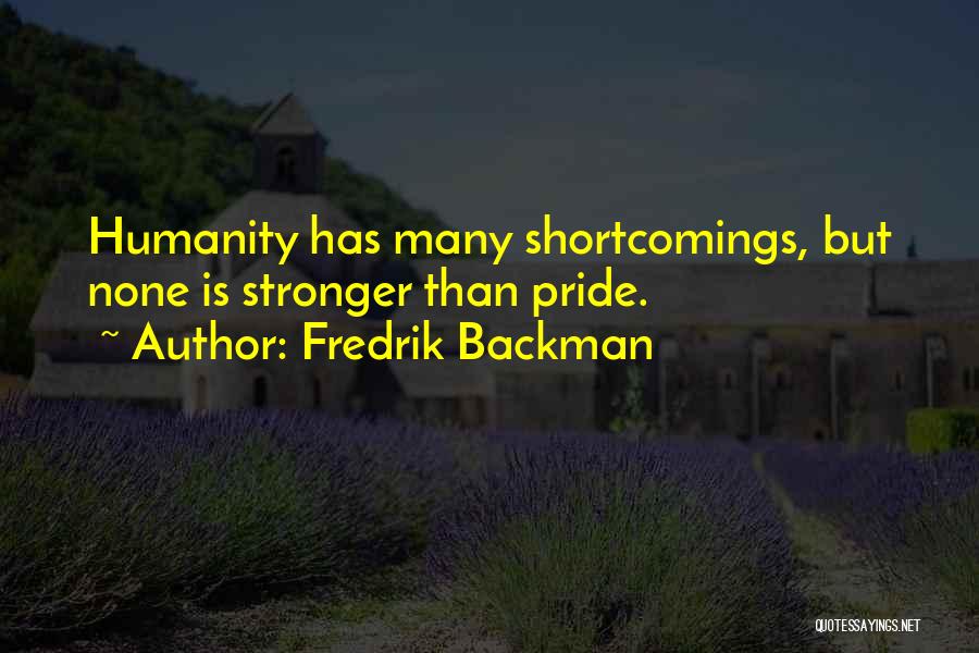 Fredrik Backman Quotes: Humanity Has Many Shortcomings, But None Is Stronger Than Pride.