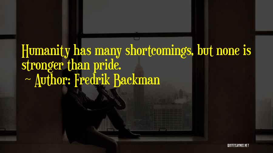 Fredrik Backman Quotes: Humanity Has Many Shortcomings, But None Is Stronger Than Pride.