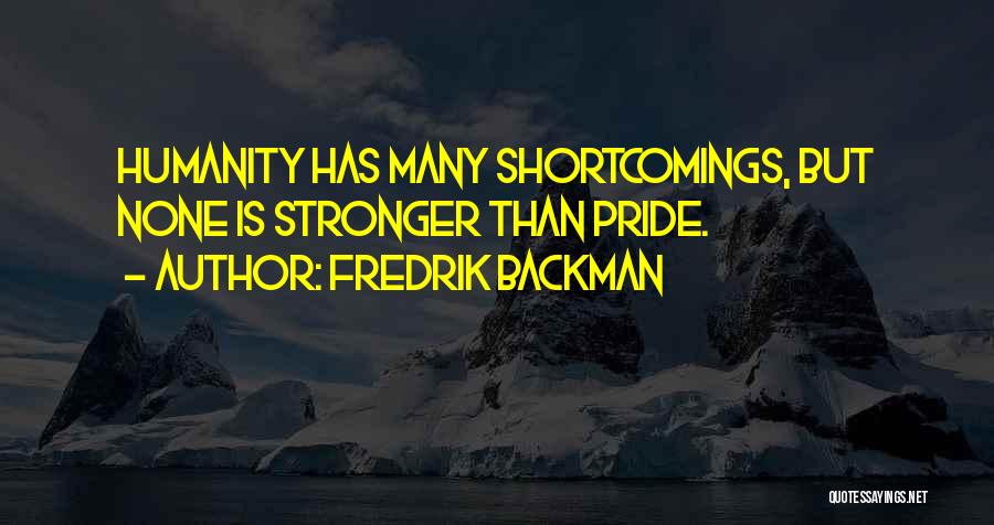 Fredrik Backman Quotes: Humanity Has Many Shortcomings, But None Is Stronger Than Pride.