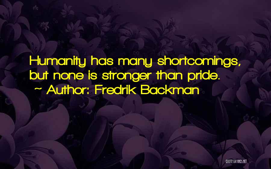 Fredrik Backman Quotes: Humanity Has Many Shortcomings, But None Is Stronger Than Pride.