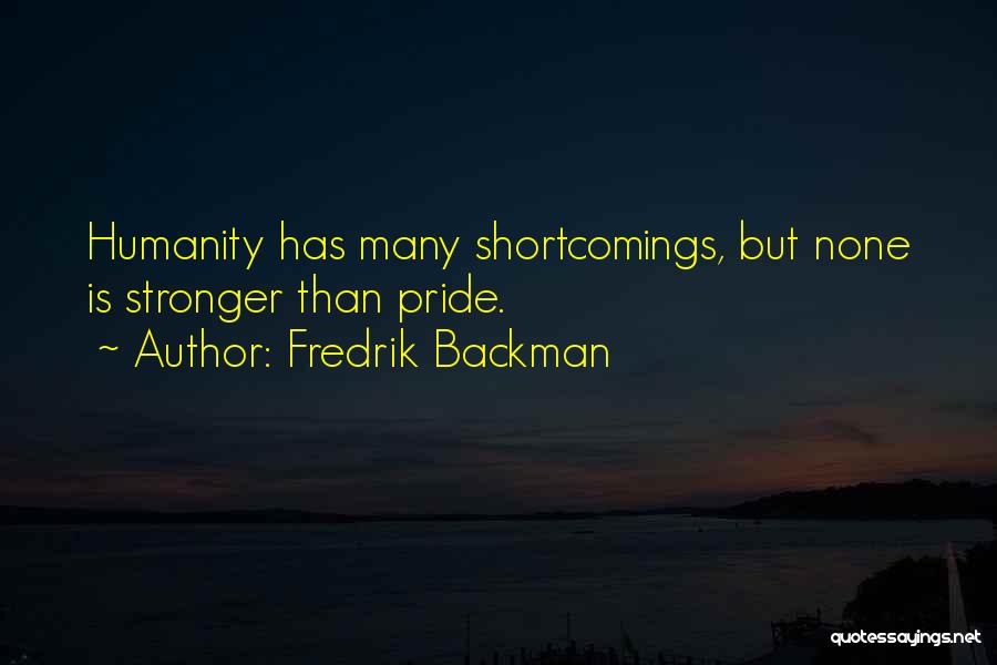 Fredrik Backman Quotes: Humanity Has Many Shortcomings, But None Is Stronger Than Pride.
