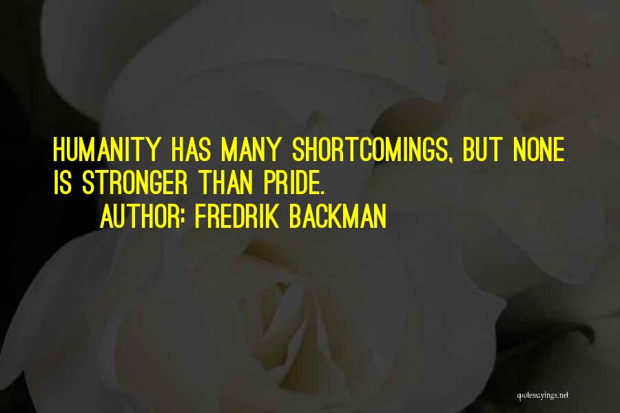 Fredrik Backman Quotes: Humanity Has Many Shortcomings, But None Is Stronger Than Pride.
