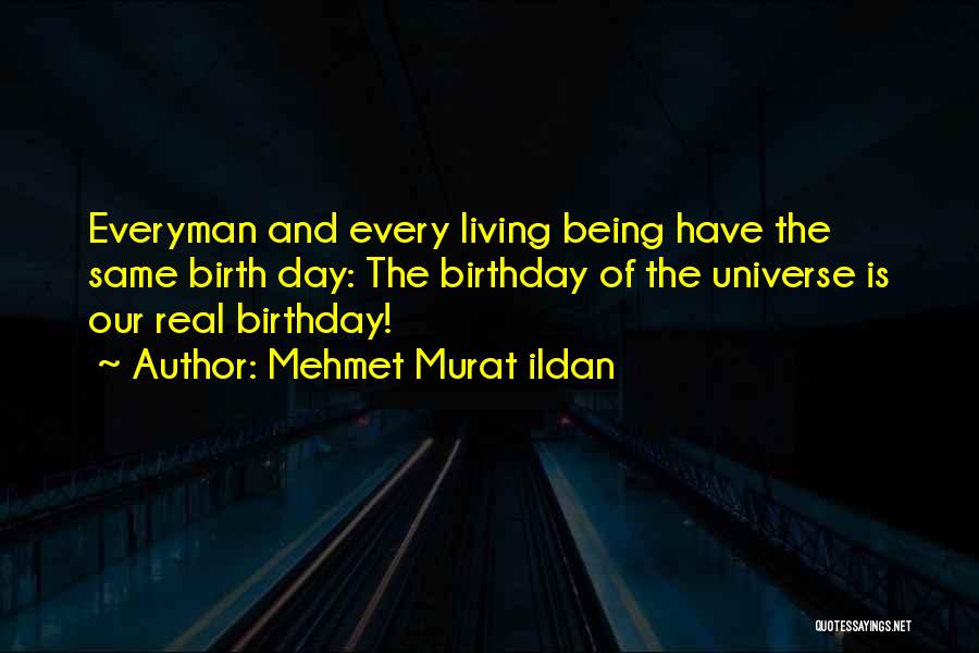 Mehmet Murat Ildan Quotes: Everyman And Every Living Being Have The Same Birth Day: The Birthday Of The Universe Is Our Real Birthday!