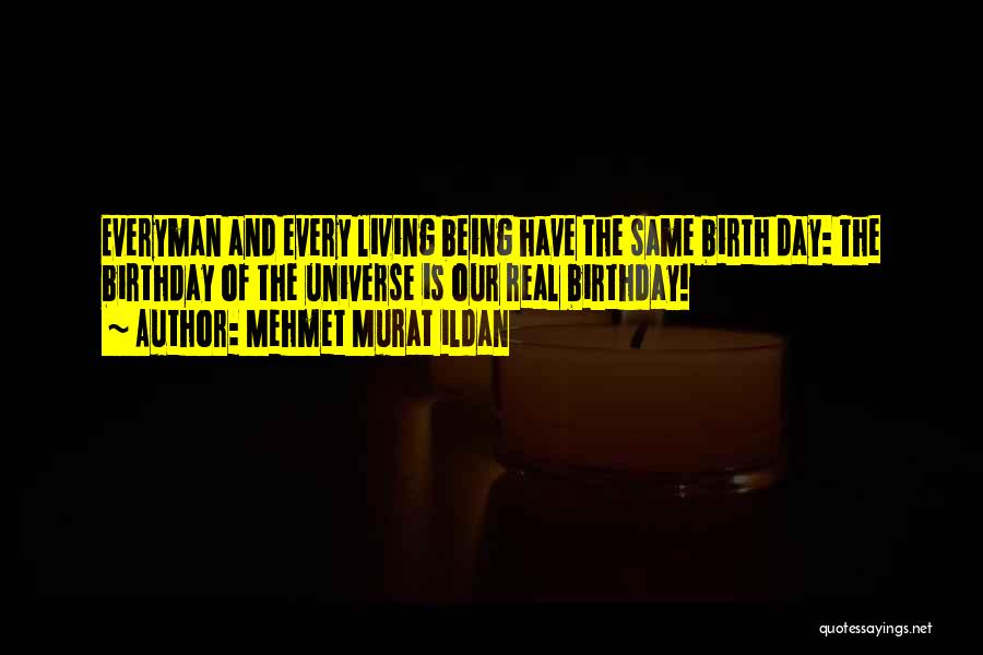 Mehmet Murat Ildan Quotes: Everyman And Every Living Being Have The Same Birth Day: The Birthday Of The Universe Is Our Real Birthday!