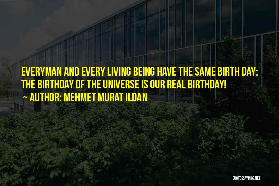 Mehmet Murat Ildan Quotes: Everyman And Every Living Being Have The Same Birth Day: The Birthday Of The Universe Is Our Real Birthday!