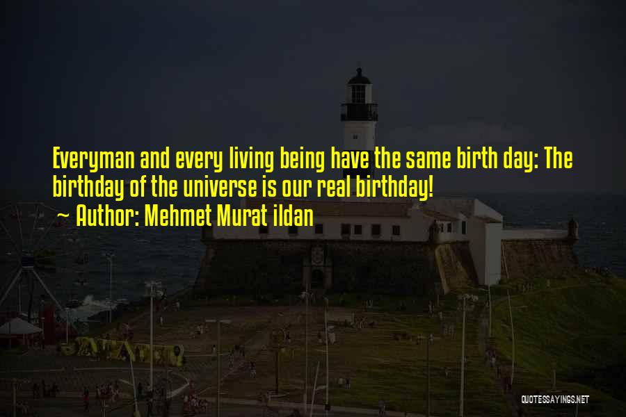 Mehmet Murat Ildan Quotes: Everyman And Every Living Being Have The Same Birth Day: The Birthday Of The Universe Is Our Real Birthday!