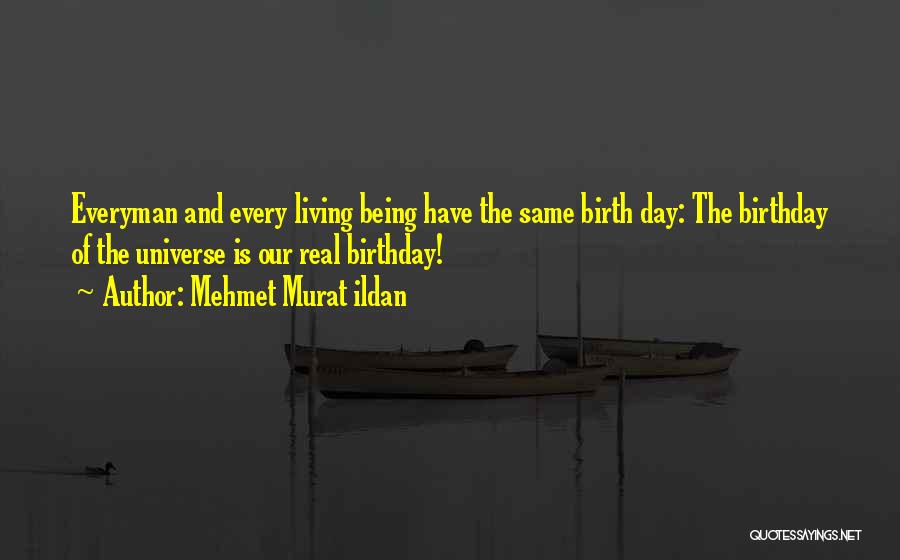 Mehmet Murat Ildan Quotes: Everyman And Every Living Being Have The Same Birth Day: The Birthday Of The Universe Is Our Real Birthday!