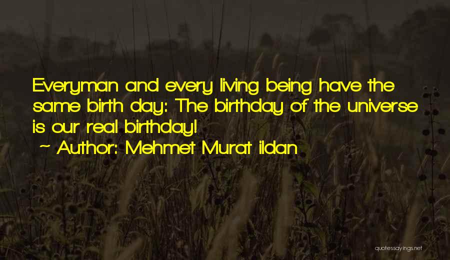 Mehmet Murat Ildan Quotes: Everyman And Every Living Being Have The Same Birth Day: The Birthday Of The Universe Is Our Real Birthday!