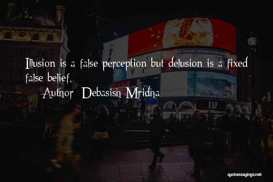 Debasish Mridha Quotes: Illusion Is A False Perception But Delusion Is A Fixed False Belief.